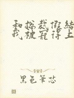 和总裁假结婚后我被宠得上头