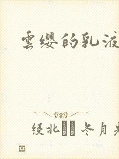 云缨的乳液狂飙