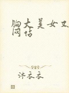 胸大美女又黄的网站