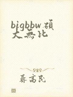 bigbbw硕大无比