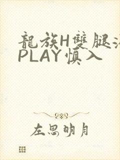 龙族H双腿涨灌PLAY慎入