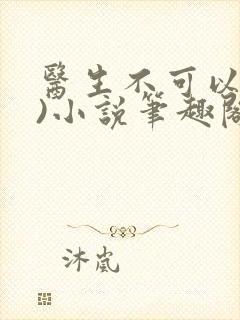 医生不可以(限)小说笔趣阁