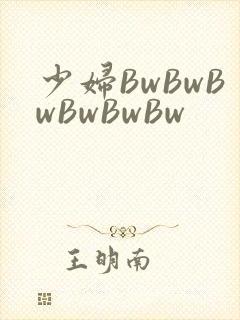 少妇BwBwBwBwBwBw