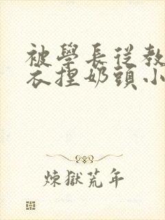 被学长从教室扒衣捏奶头小说