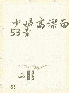 少妇高洁白义第53章