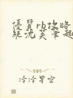 优质rb攻略系统沈芙笔趣阁