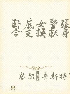 卧底女警张腿迎合交换献身