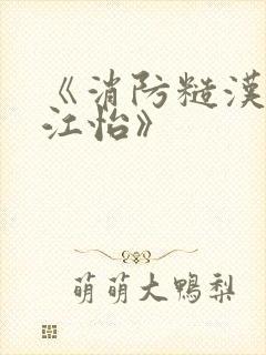 《消防糙汉vs江怡》