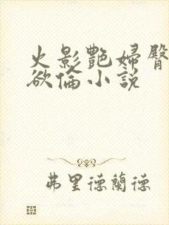 火影艳妇臀荡乳欲伦小说