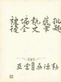 被偏执疯批囚禁后全文笔趣阁