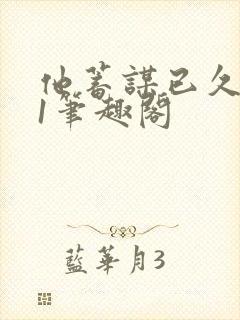 他蓄谋已久1v1笔趣阁