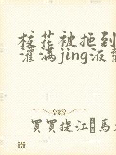 校花被拖到公厕灌满jing液观看