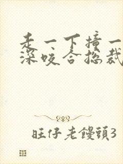 走一下撞一下深深咬合总裁