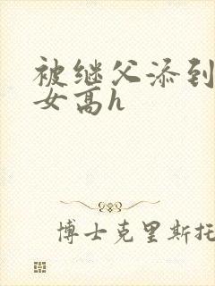 被继父添到哭h女高h