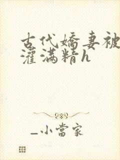 古代娇妻被邻居灌满精h