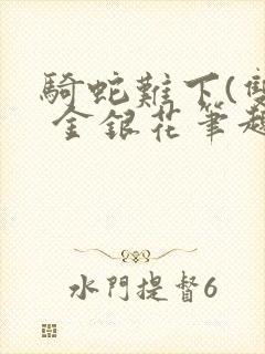 骑蛇难下(双) 金银花笔趣阁