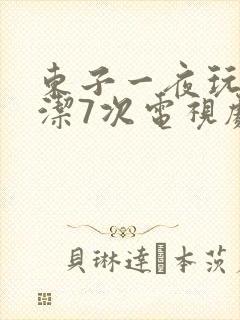 东子一夜玩弄白洁7次电视剧