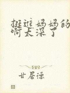 挺进妈妈的花苞啊太深了