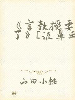 《言教授要撞坏了》[流鼻血]