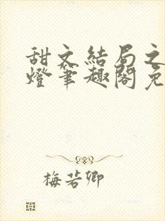 甜文结局之后青灯笔趣阁免费阅读