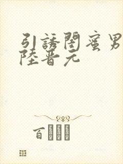 引诱闺蜜男友h陆晋元