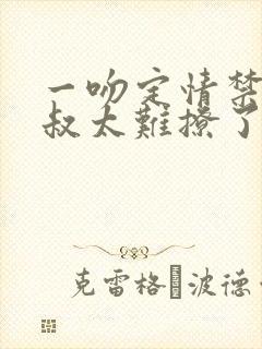 一吻定情禁欲小叔太难撩了