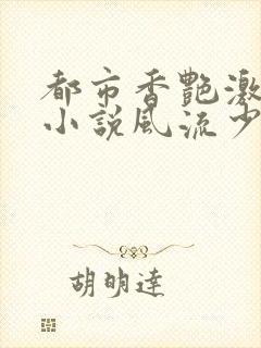 都市香艳激情肉小说风流少年小说