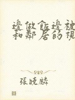 边做饭边被躁我和邻居的视频