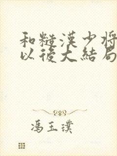 和糙汉少将闪婚以后大结局