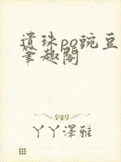 遗珠po豌豆荚笔趣阁