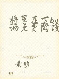 将军在下by烈酒免费阅读