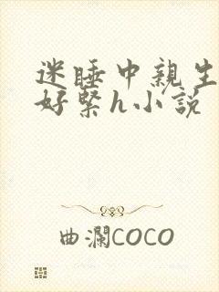 迷睡中亲生乖女好紧h小说