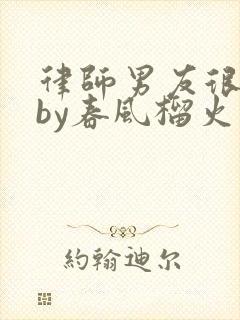 律师男友很难撩by春风榴火