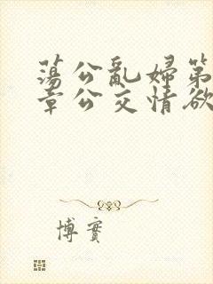 荡公乱妇第69章公交情欲