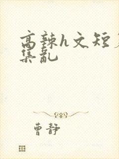 高辣h文短篇合集乱