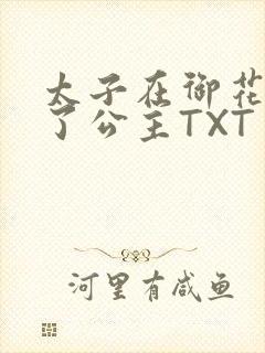 太子在御花园要了公主TXT