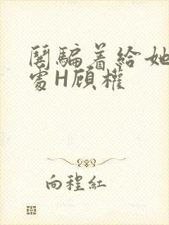 哄骗着给她破了处H顾权