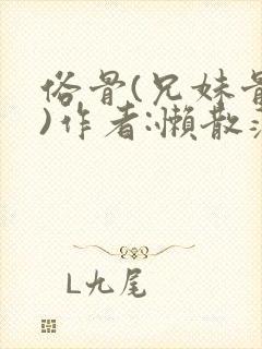 俗骨(兄妹骨科)作者:懒散蒲公英