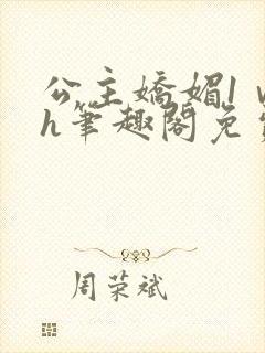 公主娇媚1ⅴ1h笔趣阁免费阅读