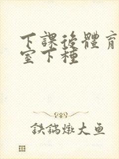 下课后体育器材室下种