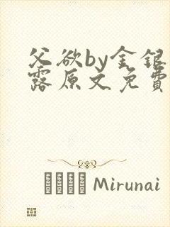 父欲by金银花露原文免费阅读笔趣阁