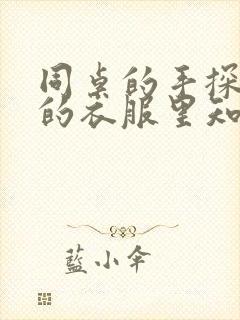 同桌的手探到我的衣服里知乎免费