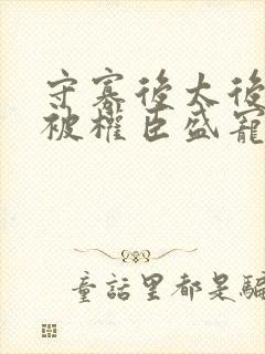 守寡后太后娘娘被权臣盛宠了免费