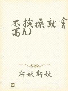 不挨操就会死(高h)