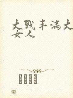 大战丰满大屁股女人