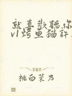 就喜欢听你叫1v1烤鱼猫许薇