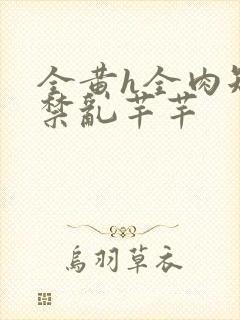 全黄h全肉短篇禁乱芊芊