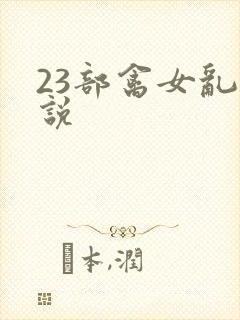 23部禽女乱小说