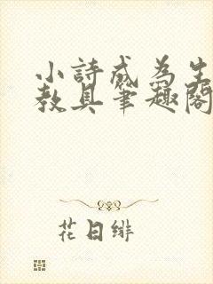 小诗成为生物课教具笔趣阁