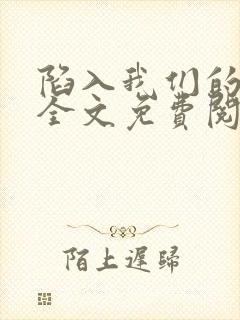 陷入我们的热恋全文免费阅读